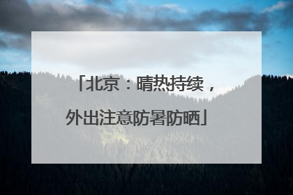 北京：晴热持续，外出注意防暑防晒