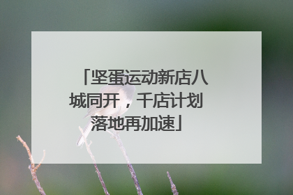坚蛋运动新店八城同开，千店计划落地再加速