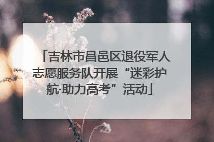 吉林市昌邑区退役军人志愿服务队开展“迷彩护航·助力高考”活动