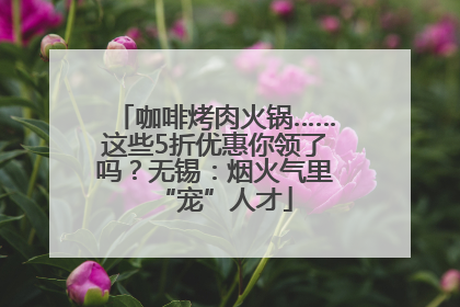 咖啡烤肉火锅……这些5折优惠你领了吗？无锡：烟火气里“宠”人才