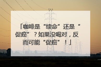 咖啡是“续命”还是“促癌”？如果没喝对，反而可能“促癌”！