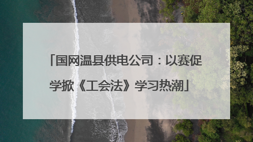 国网温县供电公司：以赛促学掀《工会法》学习热潮