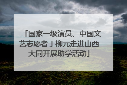 国家一级演员、中国文艺志愿者丁柳元走进山西大同开展助学活动