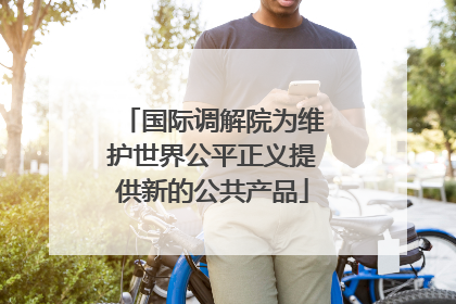 国际调解院为维护世界公平正义提供新的公共产品