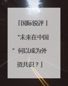 国际锐评丨“未来在中国”何以成为外资共识？