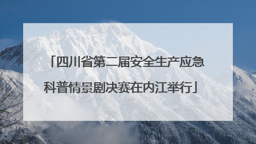 四川省第二届安全生产应急科普情景剧决赛在内江举行