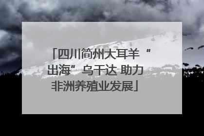 四川简州大耳羊“出海”乌干达 助力非洲养殖业发展