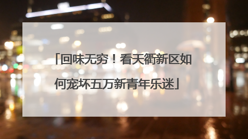 回味无穷！看天衢新区如何宠坏五万新青年乐迷
