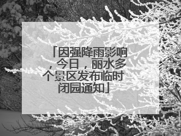 因强降雨影响，今日，丽水多个景区发布临时闭园通知