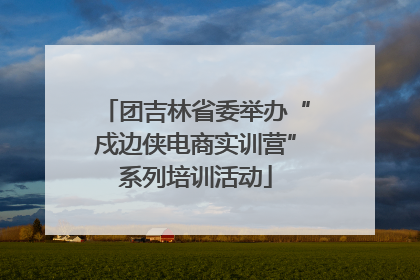 团吉林省委举办“戍边侠电商实训营”系列培训活动