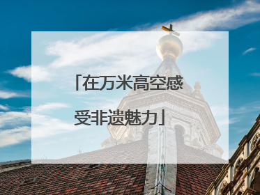 在万米高空感受非遗魅力
