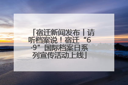 宿迁新闻发布丨请听档案说！宿迁“6·9”国际档案日系列宣传活动上线