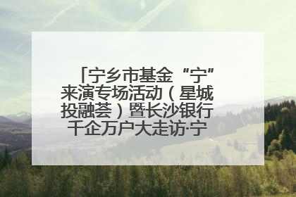 宁乡市基金“宁”来演专场活动（星城投融荟）暨长沙银行千企万户大走访·宁乡专场活动举行