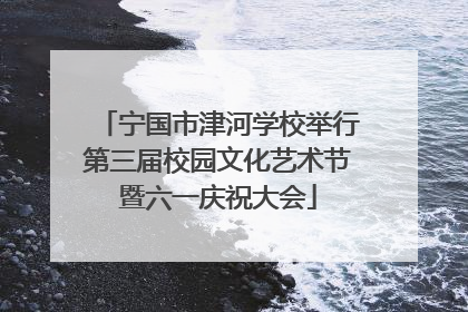 宁国市津河学校举行第三届校园文化艺术节暨六一庆祝大会
