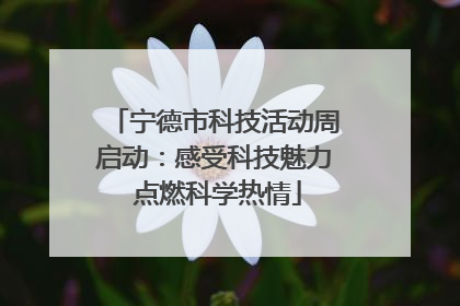 宁德市科技活动周启动：感受科技魅力 点燃科学热情