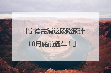 宁德霞浦这段路预计10月底前通车！