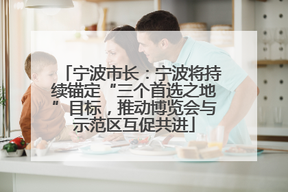 宁波市长：宁波将持续锚定“三个首选之地”目标，推动博览会与示范区互促共进
