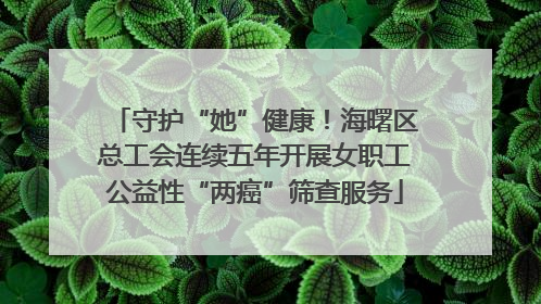 守护“她”健康！海曙区总工会连续五年开展女职工公益性“两癌”筛查服务