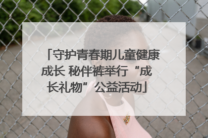 守护青春期儿童健康成长 秘伴裤举行“成长礼物”公益活动