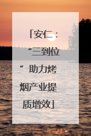 安仁：“三到位”助力烤烟产业提质增效