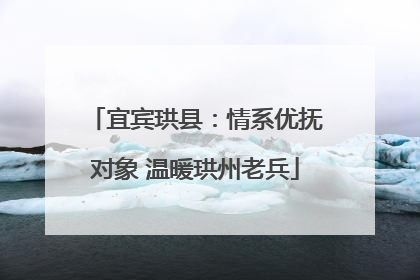 宜宾珙县：情系优抚对象 温暖珙州老兵