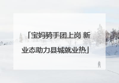 宝妈骑手团上岗 新业态助力县城就业热