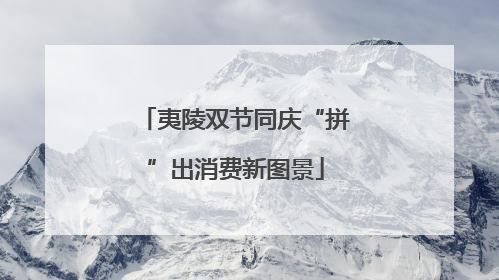 夷陵双节同庆“拼”出消费新图景