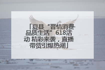 夏县“晋情消费·品质生活”618活动 精彩来袭，直播带货引爆热潮