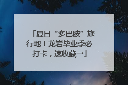 夏日“多巴胺”旅行地！龙岩毕业季必打卡，速收藏→
