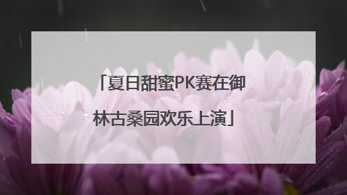 夏日甜蜜PK赛在御林古桑园欢乐上演
