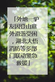 外地一驴友因登山意外滑落受困，湖北大悟消防等多部门联动紧急救援