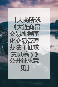 大商所就《大连商品交易所程序化交易管理办法（征求意见稿）》公开征求意见