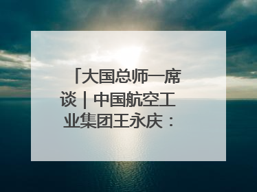 大国总师一席谈｜中国航空工业集团王永庆：“创新是我们的基因密码”
