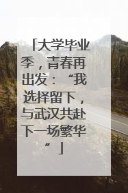 大学毕业季，青春再出发：“我选择留下，与武汉共赴下一场繁华”
