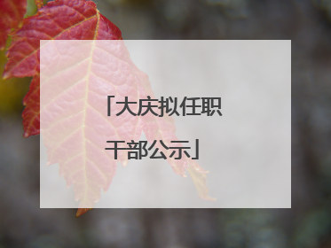 大庆拟任职干部公示