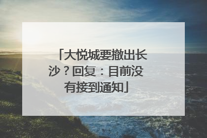 大悦城要撤出长沙？回复：目前没有接到通知