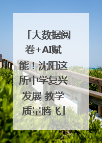 大数据阅卷+AI赋能！沈阳这所中学复兴发展 教学质量腾飞