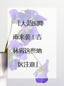 大范围降雨来袭！吉林省这些地区注意