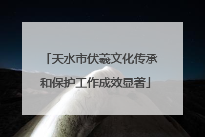天水市伏羲文化传承和保护工作成效显著