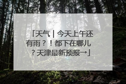 天气｜今天上午还有雨？！都下在哪儿？天津最新预报→
