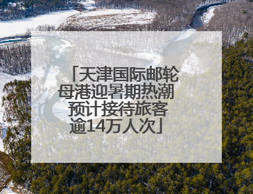 天津国际邮轮母港迎暑期热潮 预计接待旅客逾14万人次