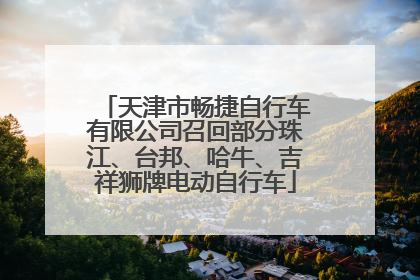 天津市畅捷自行车有限公司召回部分珠江、台邦、哈牛、吉祥狮牌电动自行车