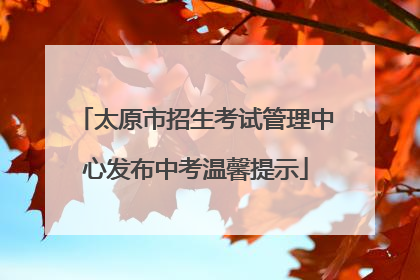 太原市招生考试管理中心发布中考温馨提示