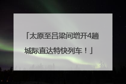 太原至吕梁间增开4趟城际直达特快列车！
