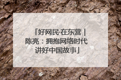 好网民·在东营｜陈亮：拥抱网络时代 讲好中国故事
