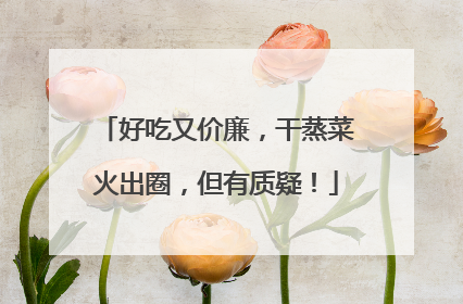 好吃又价廉，干蒸菜火出圈，但有质疑！