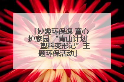 妙趣环保课 童心护家园 “青山计划——塑料变形记”主题环保活动
