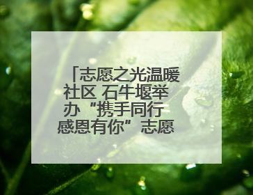 志愿之光温暖社区 石牛堰举办“携手同行 感恩有你”志愿服务答谢季