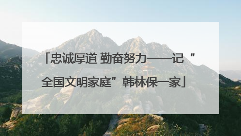 忠诚厚道 勤奋努力——记“全国文明家庭”韩林保一家