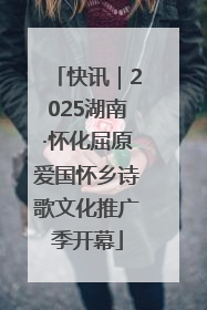 快讯｜2025湖南·怀化屈原爱国怀乡诗歌文化推广季开幕